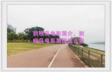 割喉岛电影简介，割喉岛电影票房这么差