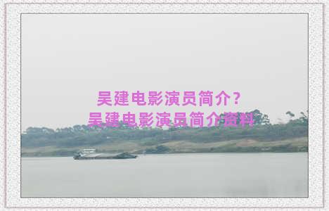 吴建电影演员简介？吴建电影演员简介资料