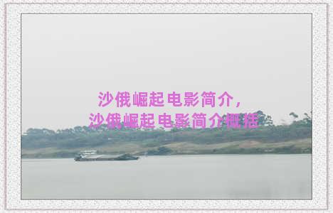 沙俄崛起电影简介，沙俄崛起电影简介概括